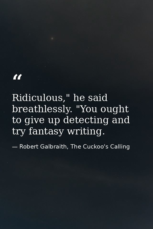 Ridiculous," he said breathlessly. "You ought to give up detecting and try fantasy writing. — Robert Galbraith, The Cuckoo's Calling