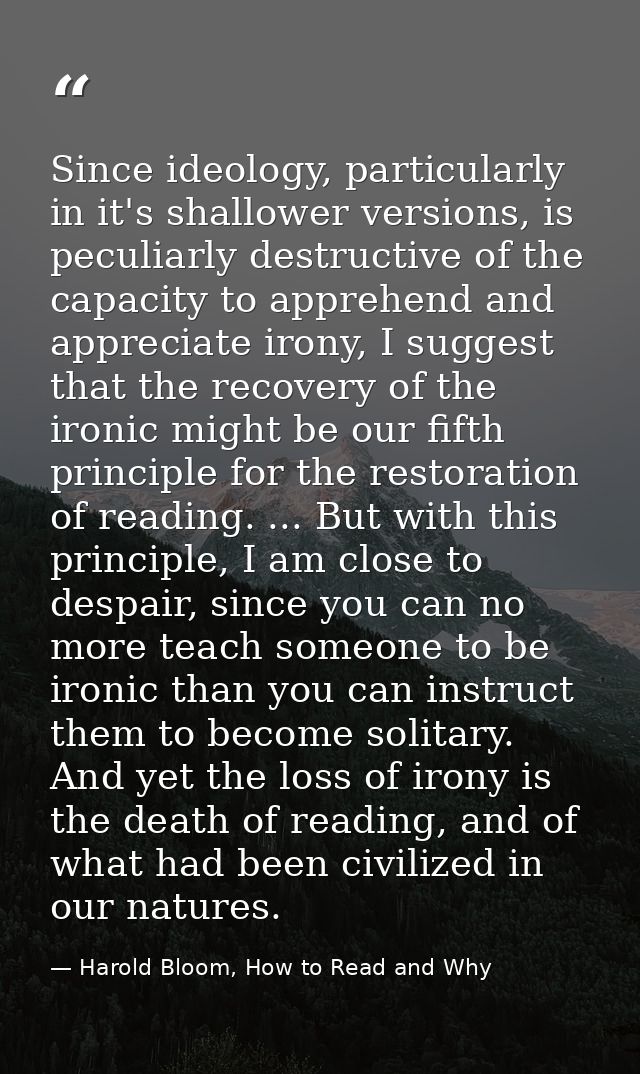 Since ideology, particularly in it's shallower versions, is peculiarly destructive of the capacity to apprehend and appr — Harold Bloom, How to Read and Why