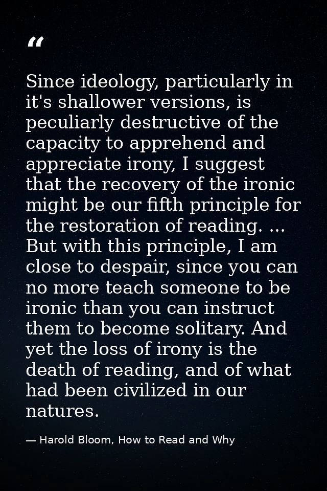 Since ideology, particularly in it's shallower versions, is peculiarly destructive of the capacity to apprehend and appr — Harold Bloom, How to Read and Why