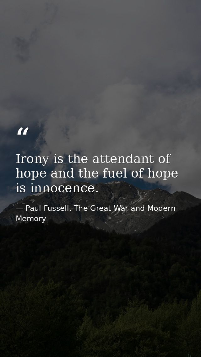 Irony is the attendant of hope and the fuel of hope is innocence. — Paul Fussell, The Great War and Modern Memory
