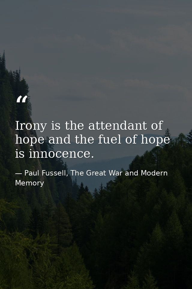 Irony is the attendant of hope and the fuel of hope is innocence. — Paul Fussell, The Great War and Modern Memory