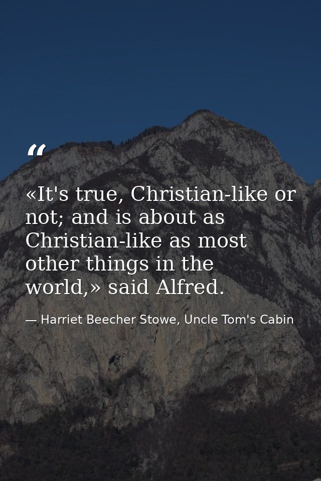 «It's true, Christian-like or not; and is about as Christian-like as most other things in the world,» said Alfred. — Harriet Beecher Stowe, Uncle Tom's Cabin