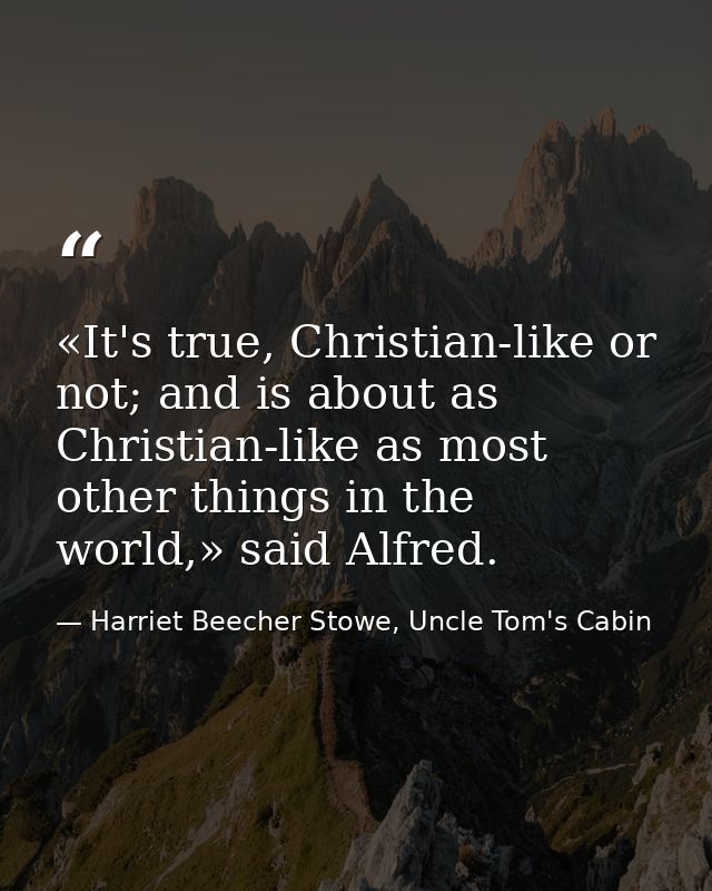 «It's true, Christian-like or not; and is about as Christian-like as most other things in the world,» said Alfred. — Harriet Beecher Stowe, Uncle Tom's Cabin