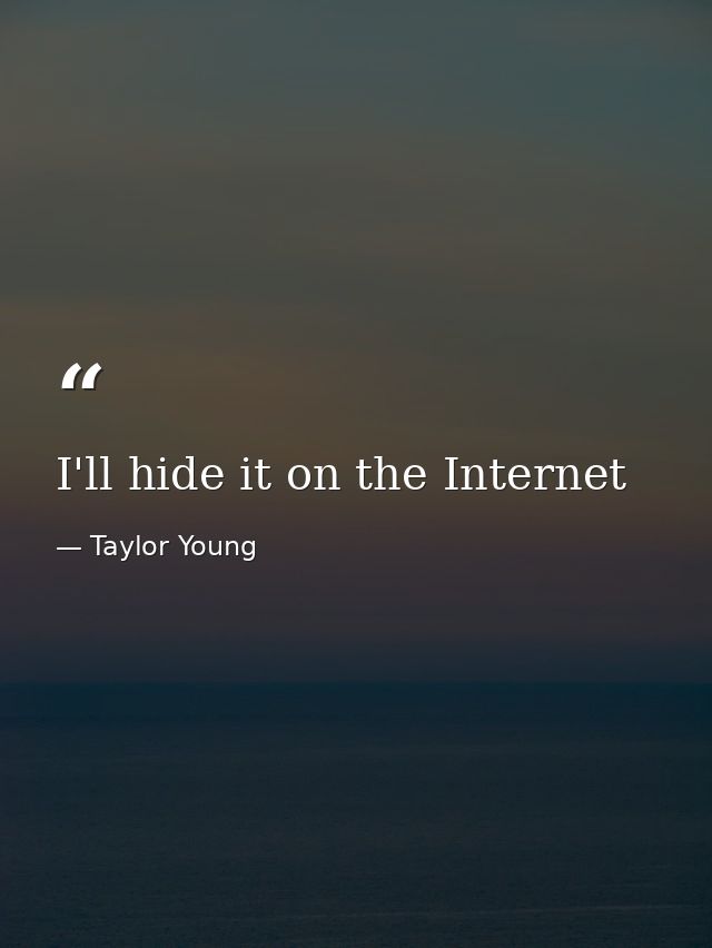 I'll hide it on the Internet — Taylor Young