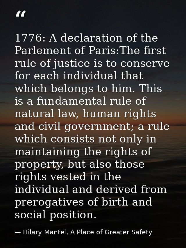 1776: A declaration of the Parlement of Paris:The first rule of justice is to conserve for each individual that which be — Hilary Mantel, A Place of Greater Safety