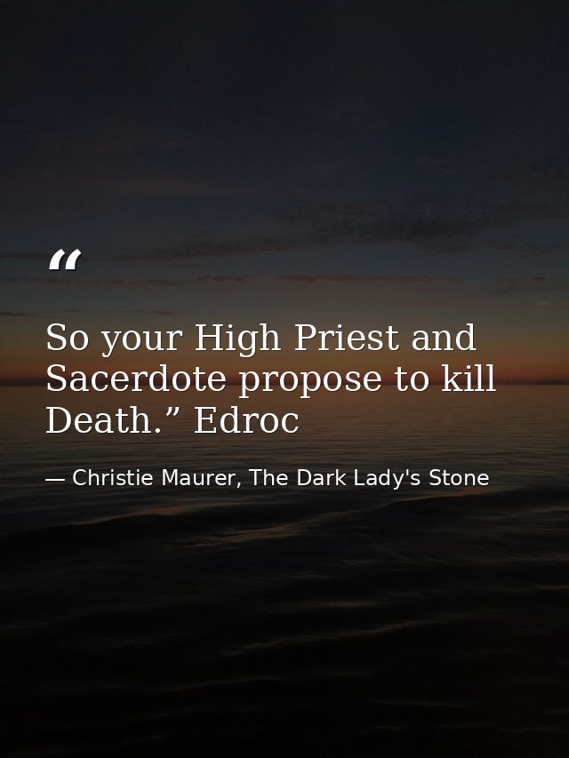 So your High Priest and Sacerdote propose to kill Death.” Edroc — Christie Maurer, The Dark Lady's Stone