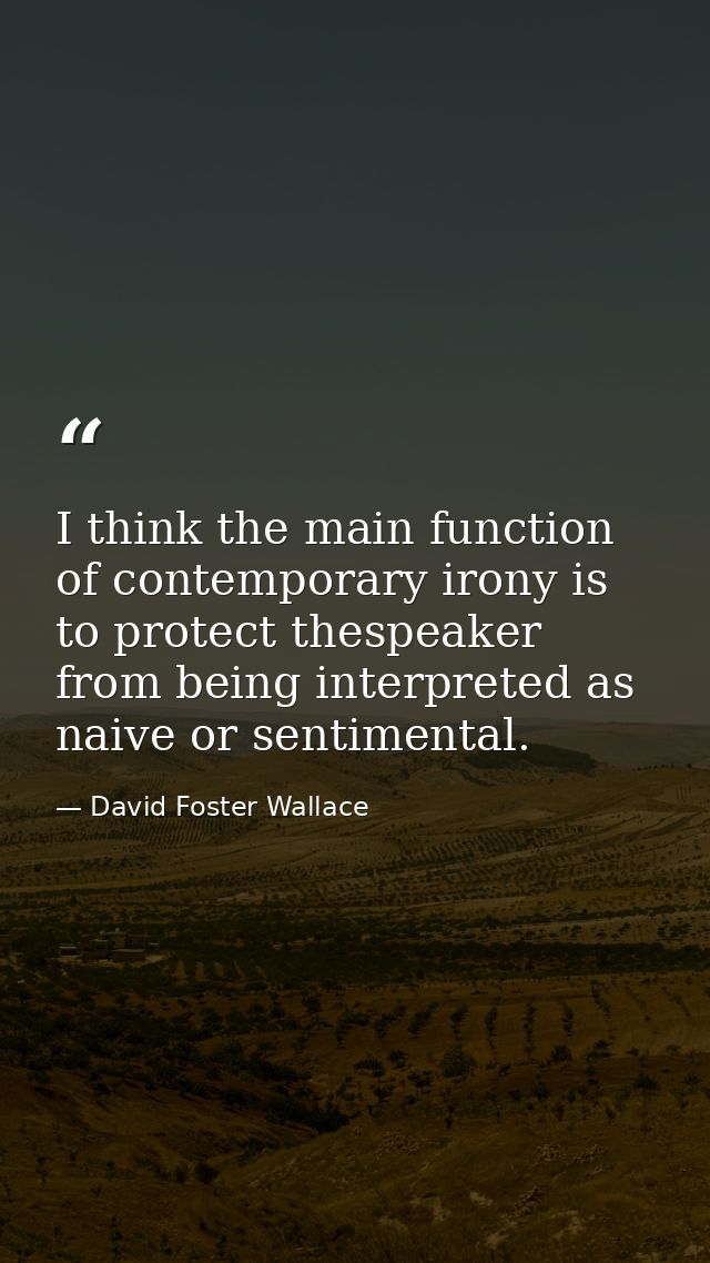 I think the main function of contemporary irony is to protect thespeaker from being interpreted as naive or sentimental. — David Foster Wallace