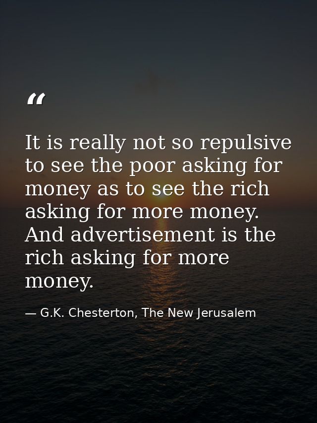 It is really not so repulsive to see the poor asking for money as to see the rich asking for more money. And advertiseme — G.K. Chesterton, The New Jerusalem
