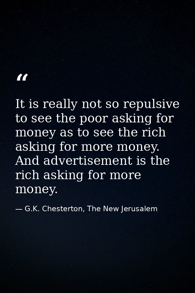 It is really not so repulsive to see the poor asking for money as to see the rich asking for more money. And advertiseme — G.K. Chesterton, The New Jerusalem
