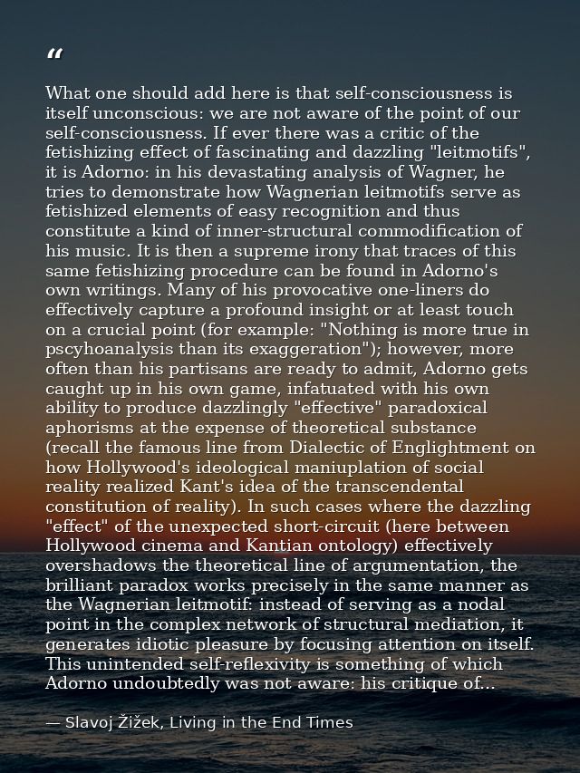 What one should add here is that self-consciousness is itself unconscious: we are not aware of the point of our self-con — Slavoj Žižek, Living in the End Times