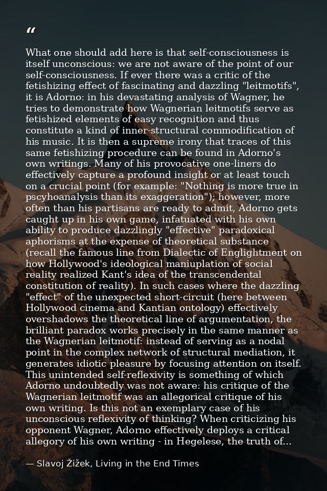 What one should add here is that self-consciousness is itself unconscious: we are not aware of the point of our self-con — Slavoj Žižek, Living in the End Times