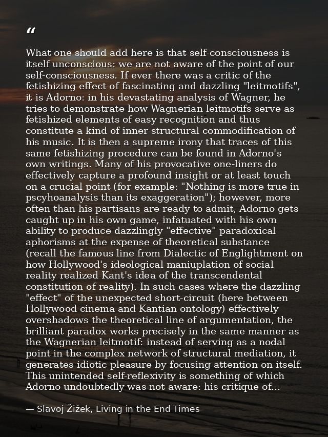 What one should add here is that self-consciousness is itself unconscious: we are not aware of the point of our self-con — Slavoj Žižek, Living in the End Times