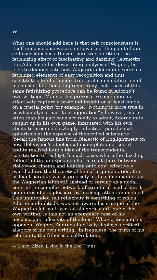 What one should add here is that self-consciousness is itself unconscious: we are not aware of the point of our self-con — Slavoj Žižek, Living in the End Times