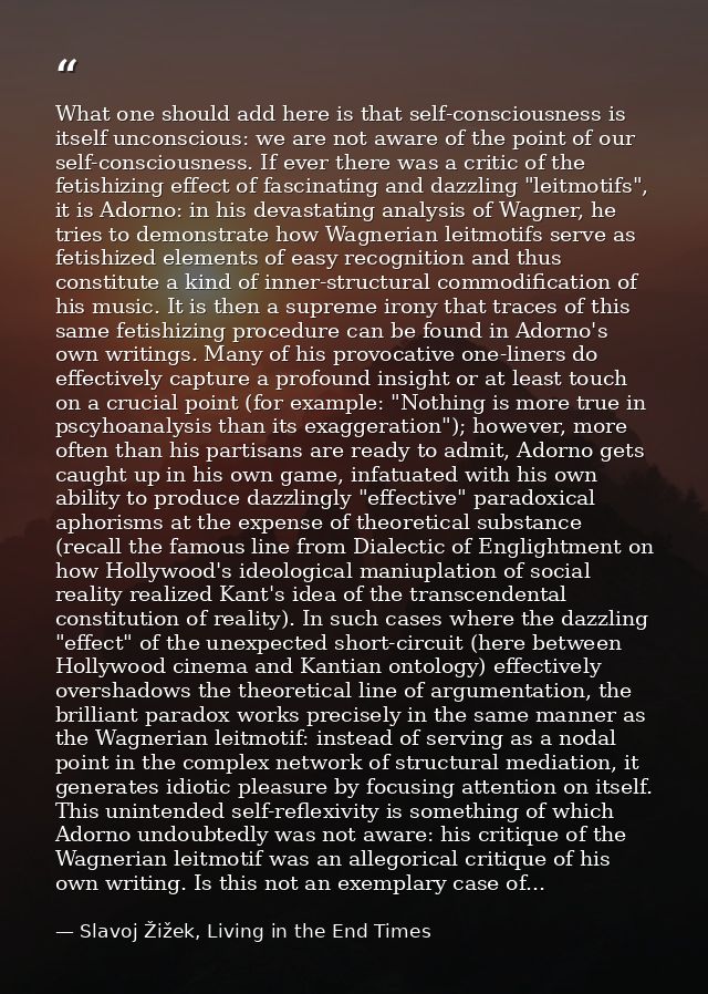 What one should add here is that self-consciousness is itself unconscious: we are not aware of the point of our self-con — Slavoj Žižek, Living in the End Times