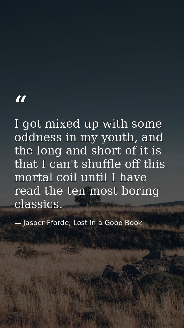 I got mixed up with some oddness in my youth, and the long and short of it is that I can't shuffle off this mortal coil  — Jasper Fforde, Lost in a Good Book
