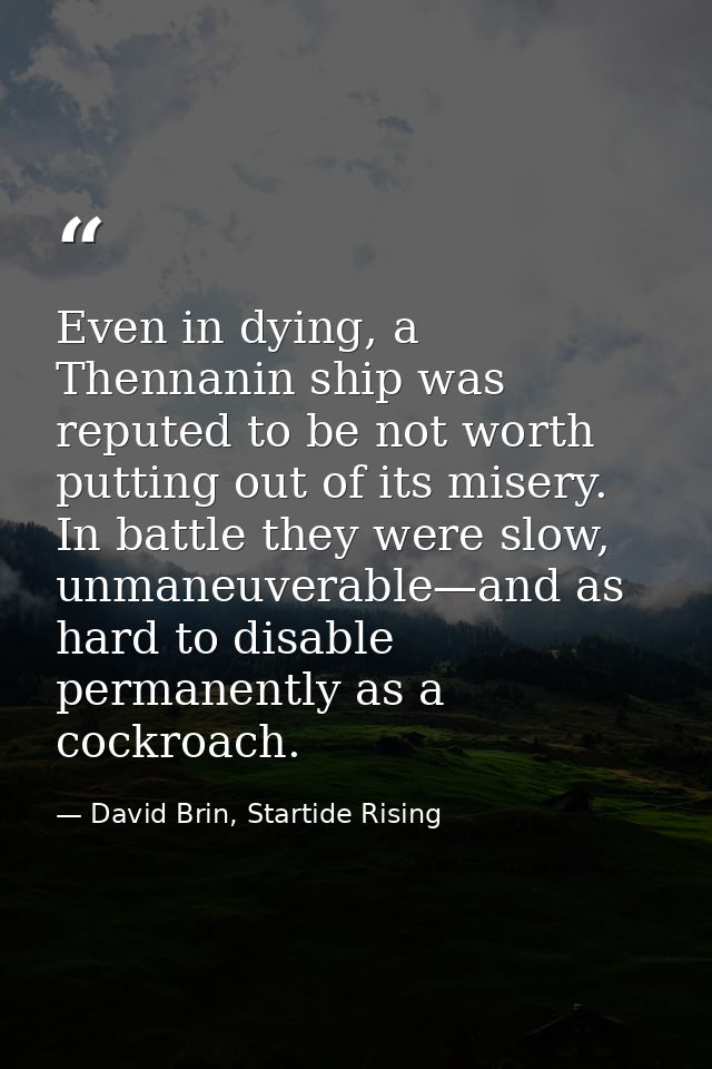 Even in dying, a Thennanin ship was reputed to be not worth putting out of its misery. In battle they were slow, unmaneu — David Brin, Startide Rising
