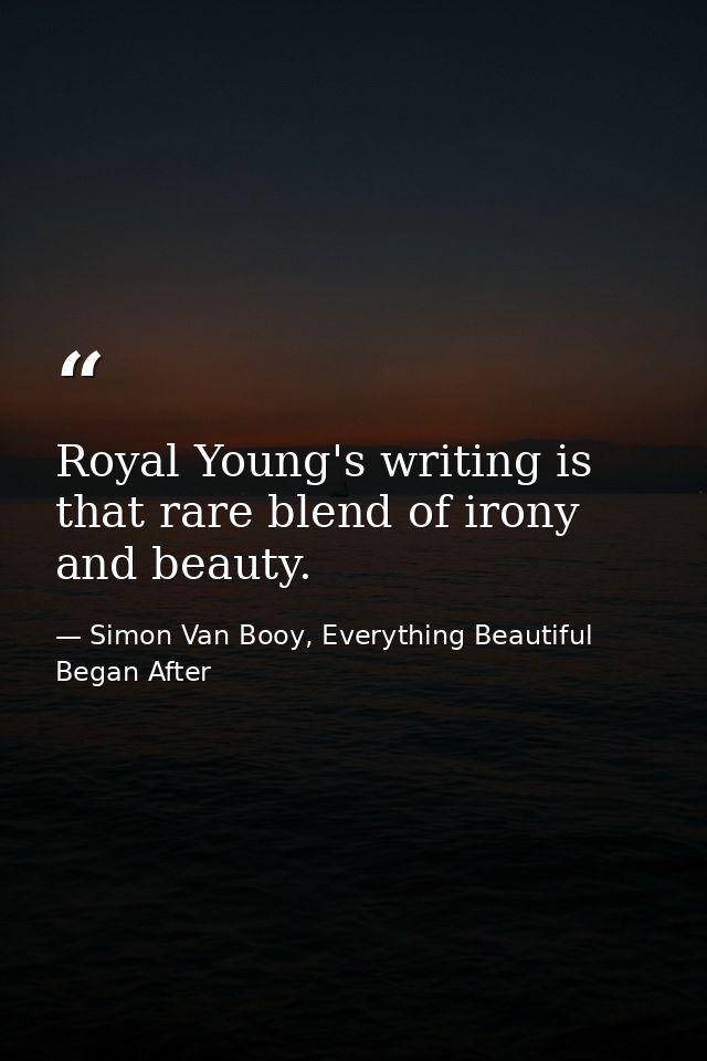 Royal Young's writing is that rare blend of irony and beauty. — Simon Van Booy, Everything Beautiful Began After