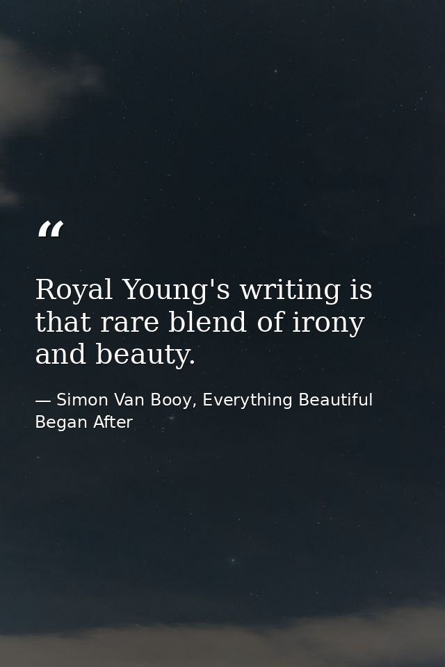Royal Young's writing is that rare blend of irony and beauty. — Simon Van Booy, Everything Beautiful Began After
