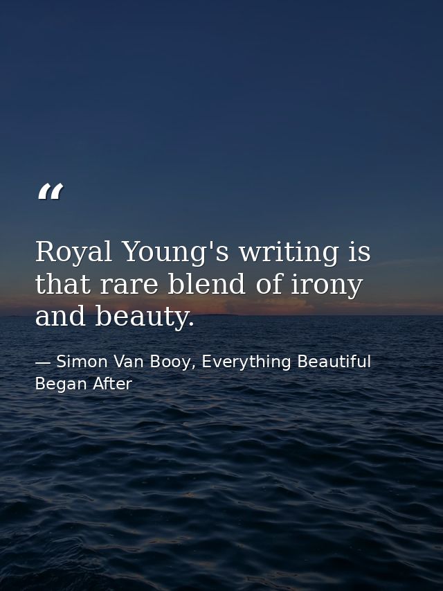 Royal Young's writing is that rare blend of irony and beauty. — Simon Van Booy, Everything Beautiful Began After