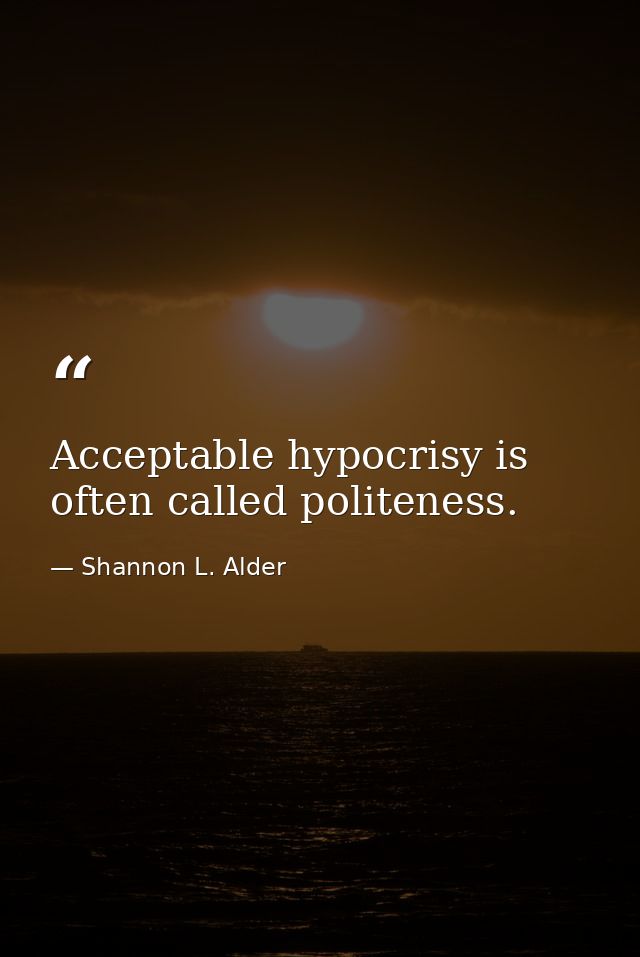 Acceptable hypocrisy is often called politeness. — Shannon L. Alder