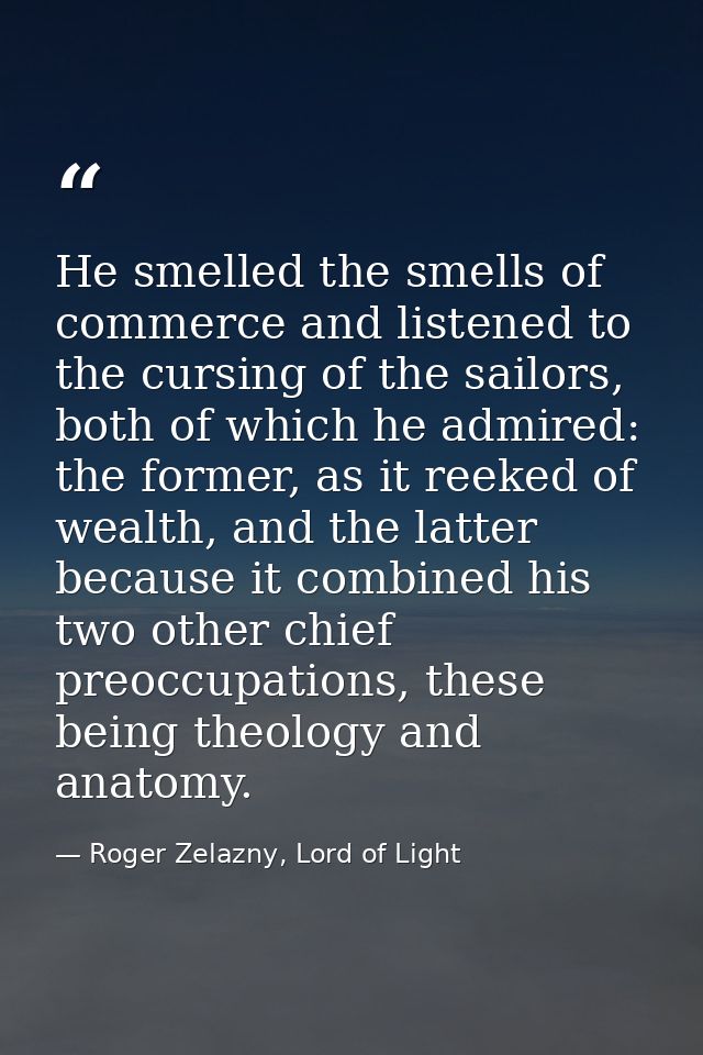 He smelled the smells of commerce and listened to the cursing of the sailors, both of which he admired: the former, as i — Roger Zelazny, Lord of Light
