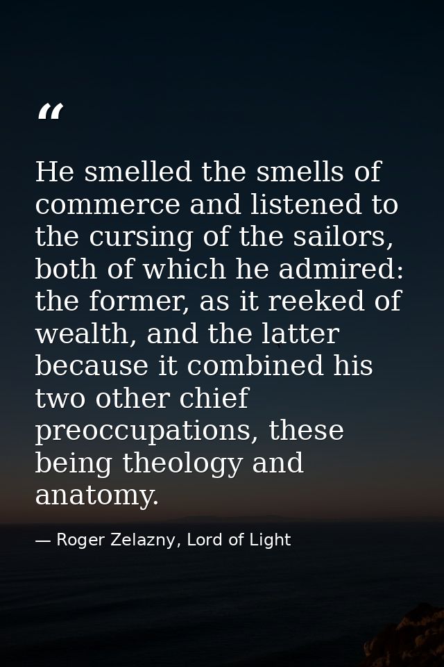 He smelled the smells of commerce and listened to the cursing of the sailors, both of which he admired: the former, as i — Roger Zelazny, Lord of Light