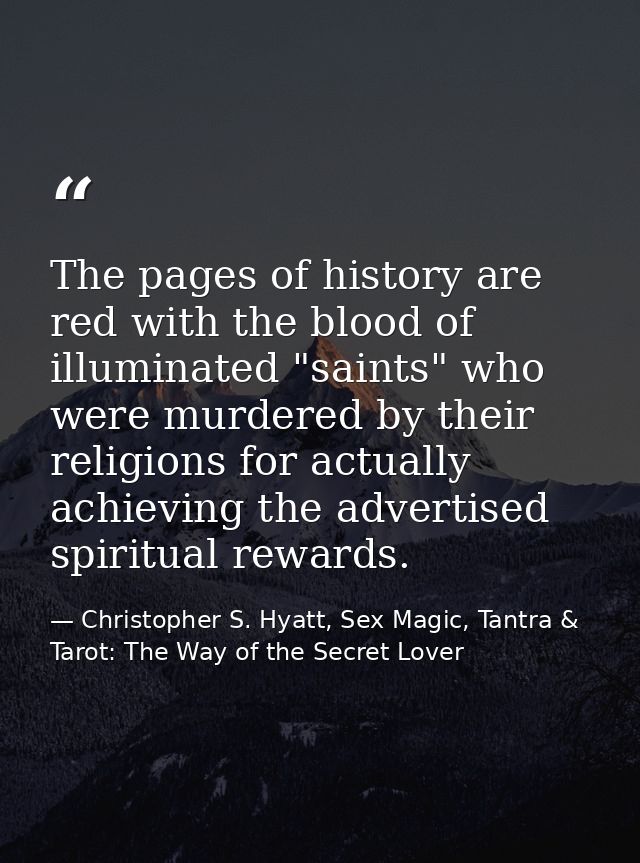 The pages of history are red with the blood of illuminated "saints" who were murdered by their religions for actually ac — Christopher S. Hyatt, Sex Magic, Tantra & Tarot: The Way of the Secret Lover