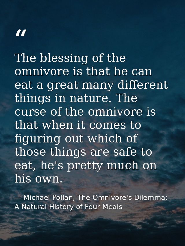 The blessing of the omnivore is that he can eat a great many different things in nature. The curse of the omnivore is th — Michael Pollan, The Omnivore's Dilemma: A Natural History of Four Meals