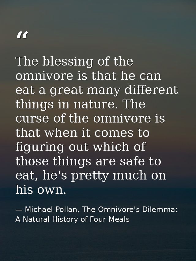 The blessing of the omnivore is that he can eat a great many different things in nature. The curse of the omnivore is th — Michael Pollan, The Omnivore's Dilemma: A Natural History of Four Meals