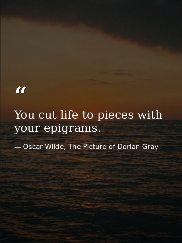 You cut life to pieces with your epigrams. — Oscar Wilde, The Picture of Dorian Gray