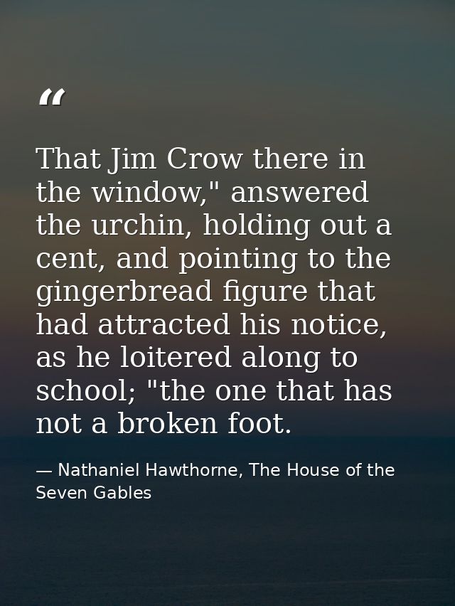 That Jim Crow there in the window," answered the urchin, holding out a cent, and pointing to the gingerbread figure that — Nathaniel Hawthorne, The House of the Seven Gables