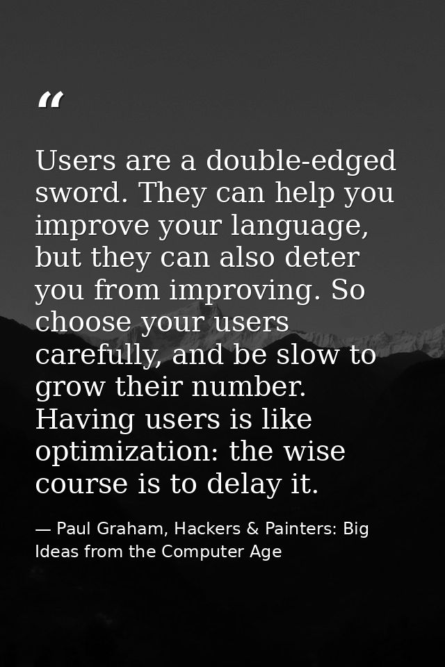 Users are a double-edged sword. They can help you improve your language, but they can also deter you from improving. So  — Paul Graham, Hackers & Painters: Big Ideas from the Computer Age