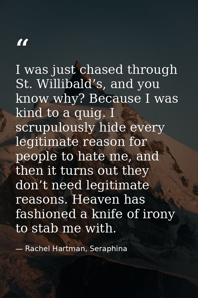 I was just chased through St. Willibald’s, and you know why? Because I was kind to a quig. I scrupulously hide every leg — Rachel Hartman, Seraphina