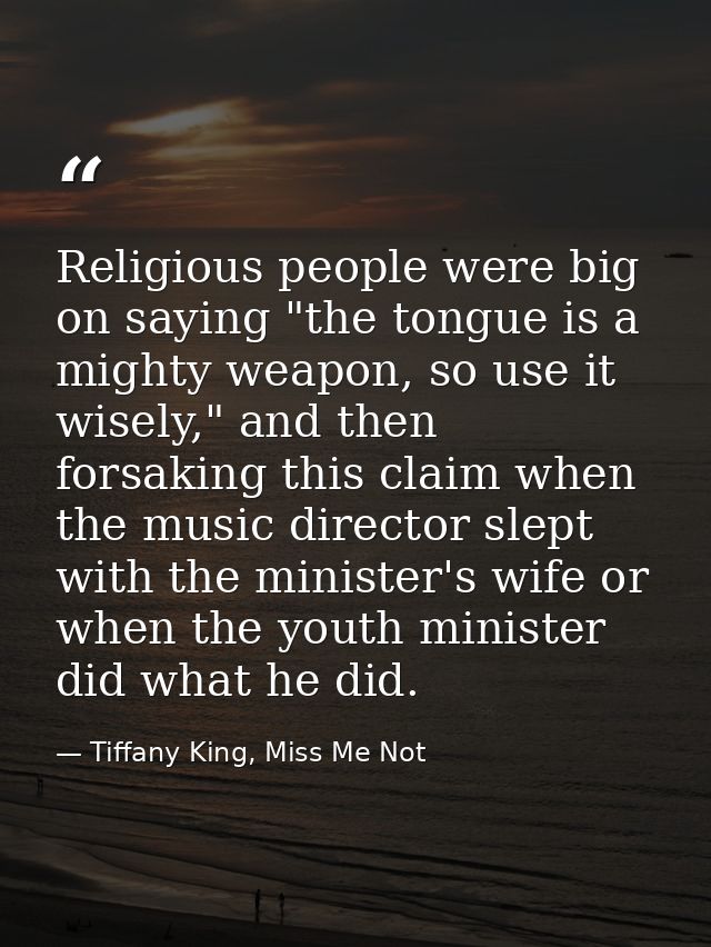 Religious people were big on saying "the tongue is a mighty weapon, so use it wisely," and then forsaking this claim whe — Tiffany King, Miss Me Not
