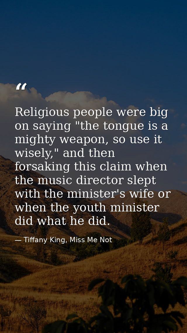 Religious people were big on saying "the tongue is a mighty weapon, so use it wisely," and then forsaking this claim whe — Tiffany King, Miss Me Not