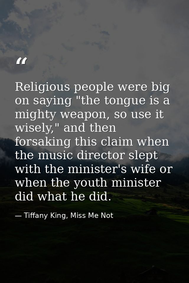 Religious people were big on saying "the tongue is a mighty weapon, so use it wisely," and then forsaking this claim whe — Tiffany King, Miss Me Not