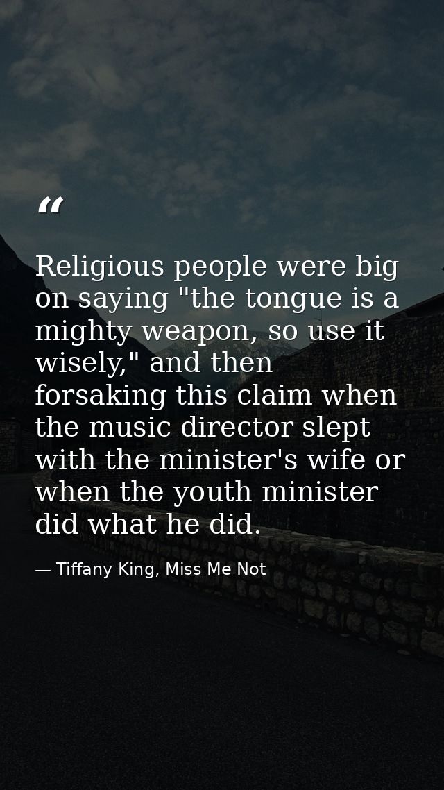 Religious people were big on saying "the tongue is a mighty weapon, so use it wisely," and then forsaking this claim whe — Tiffany King, Miss Me Not