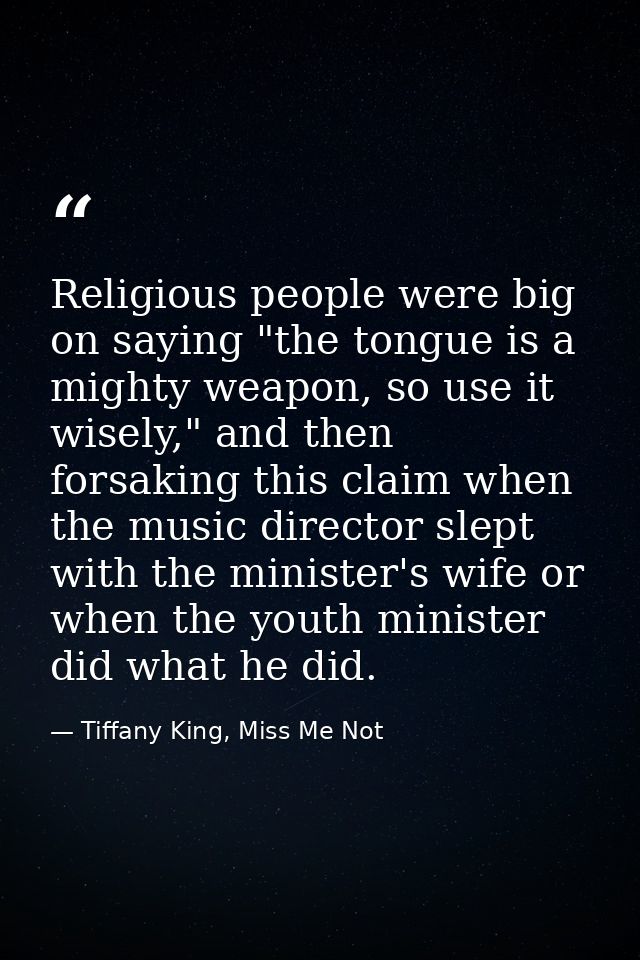 Religious people were big on saying "the tongue is a mighty weapon, so use it wisely," and then forsaking this claim whe — Tiffany King, Miss Me Not