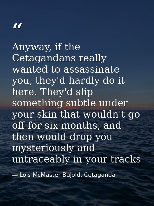 Anyway, if the Cetagandans really wanted to assassinate you, they'd hardly do it here. They'd slip something subtle unde — Lois McMaster Bujold, Cetaganda