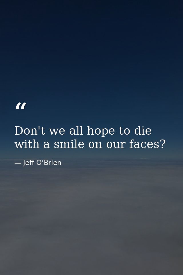 Don't we all hope to die with a smile on our faces? — Jeff O'Brien