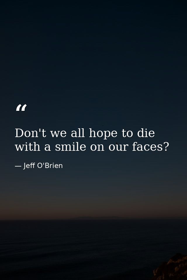 Don't we all hope to die with a smile on our faces? — Jeff O'Brien