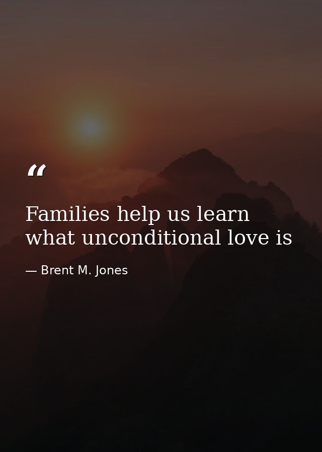 Families help us learn what unconditional love is — Brent M. Jones