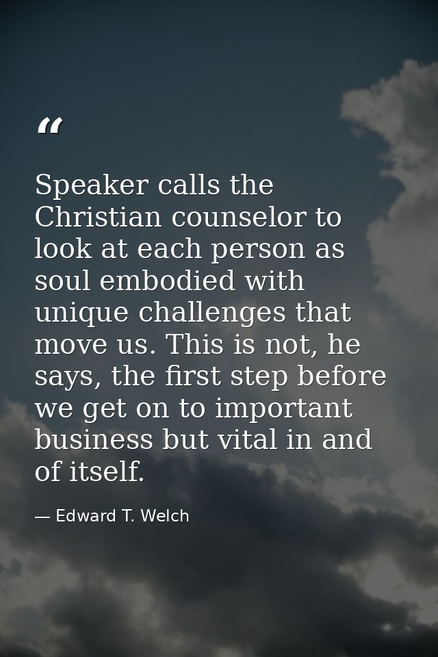 Speaker calls the Christian counselor to look at each person as soul embodied with unique challenges that move us. This  — Edward T. Welch