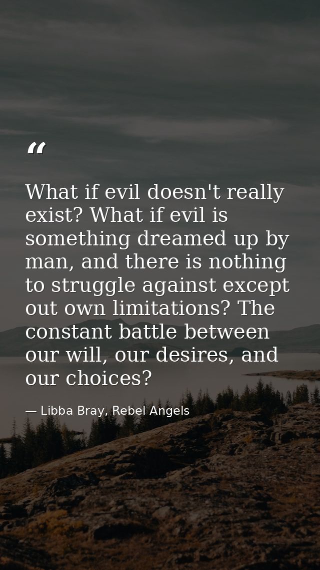 What if evil doesn't really exist? What if evil is something dreamed up by man, and there is nothing to struggle against — Libba Bray, Rebel Angels