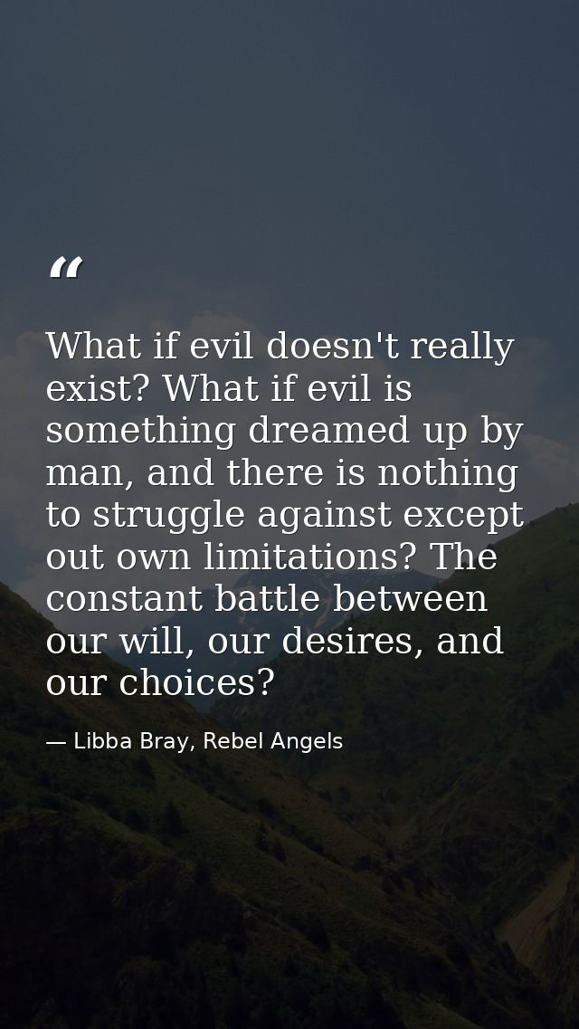 What if evil doesn't really exist? What if evil is something dreamed up by man, and there is nothing to struggle against — Libba Bray, Rebel Angels