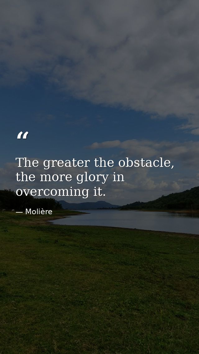 The greater the obstacle, the more glory in overcoming it. — Molière