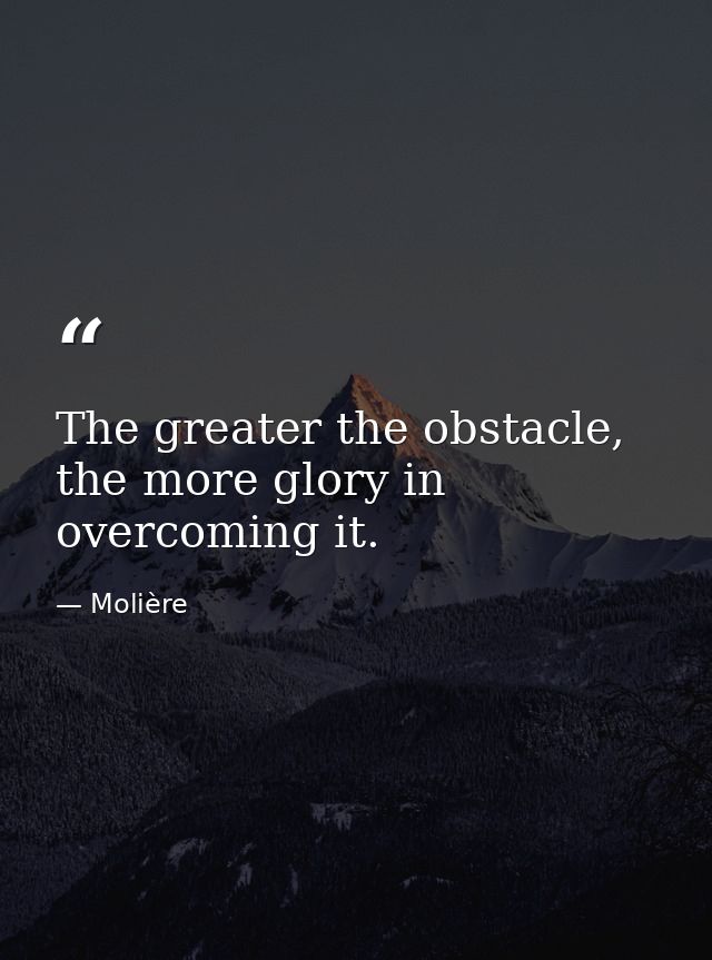 The greater the obstacle, the more glory in overcoming it. — Molière