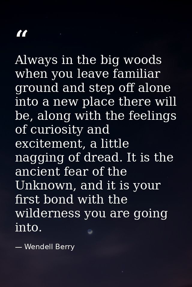 Always in the big woods when you leave familiar ground and step off alone into a new place there will be, along with the — Wendell Berry