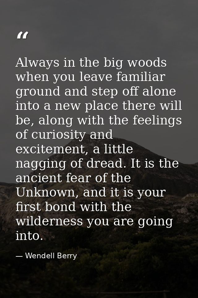 Always in the big woods when you leave familiar ground and step off alone into a new place there will be, along with the — Wendell Berry