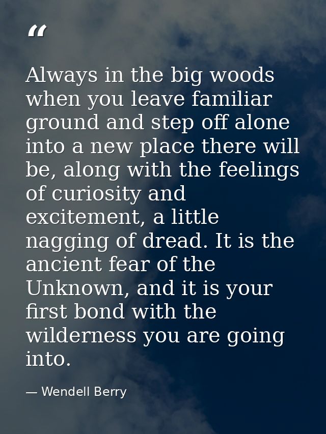 Always in the big woods when you leave familiar ground and step off alone into a new place there will be, along with the — Wendell Berry